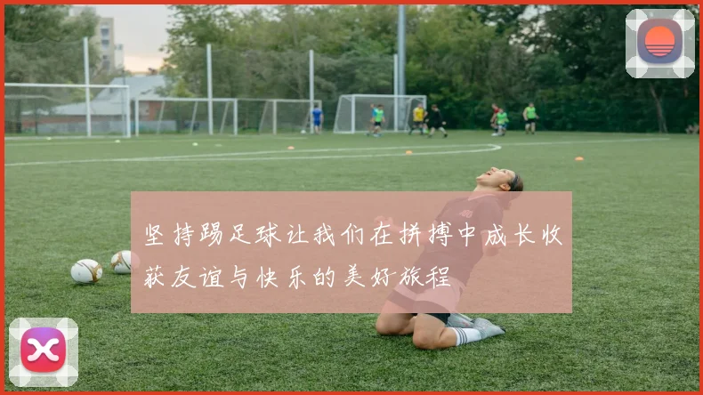 坚持踢足球让我们在拼搏中成长收获友谊与快乐的美好旅程