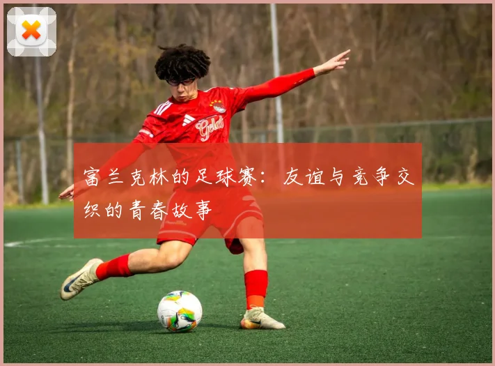 富兰克林的足球赛：友谊与竞争交织的青春故事