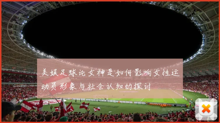 美娱足球论女神是如何影响女性运动员形象与社会认知的探讨