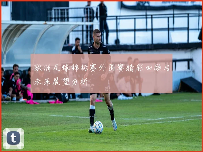 欧洲足球锦标赛外围赛精彩回顾与未来展望分析