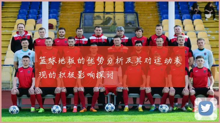 篮球地板的优势分析及其对运动表现的积极影响探讨