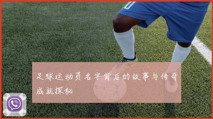 足球运动员名字背后的故事与传奇成就探秘