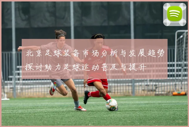 北京足球装备市场分析与发展趋势探讨助力足球运动普及与提升