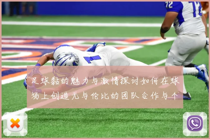 足球黏的魅力与激情探讨如何在球场上创造无与伦比的团队合作与个人表现